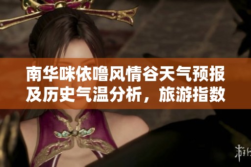 南华咪依噜风情谷天气预报及历史气温分析，旅游指数推荐助您畅游风情谷