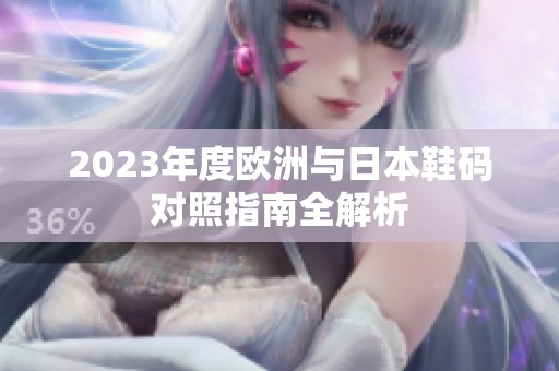 2023年度欧洲与日本鞋码对照指南全解析