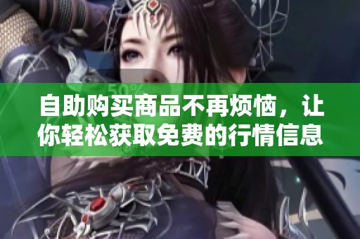 自助购买商品不再烦恼，让你轻松获取免费的行情信息平台