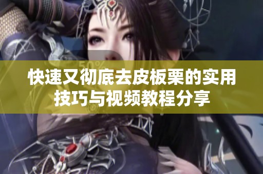快速又彻底去皮板栗的实用技巧与视频教程分享