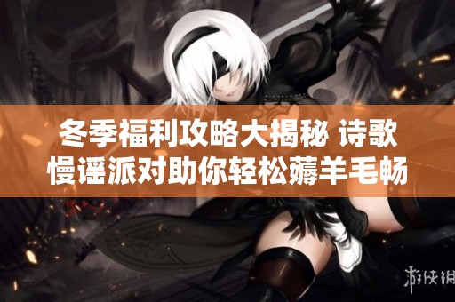 冬季福利攻略大揭秘 诗歌慢谣派对助你轻松薅羊毛畅享温暖时光