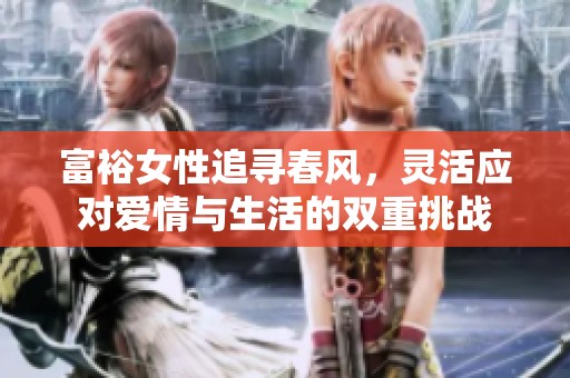 富裕女性追寻春风，灵活应对爱情与生活的双重挑战