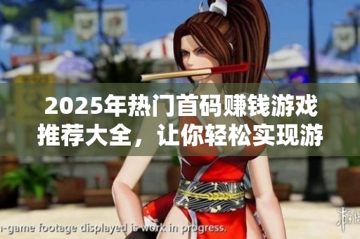 2025年热门首码赚钱游戏推荐大全，让你轻松实现游戏盈利新体验