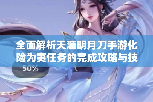 全面解析天涯明月刀手游化险为夷任务的完成攻略与技巧分享