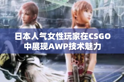 日本人气女性玩家在CSGO中展现AWP技术魅力