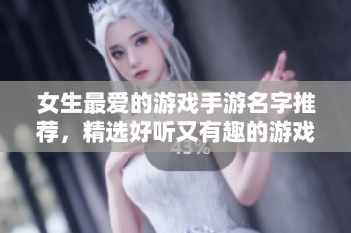 女生最爱的游戏手游名字推荐，精选好听又有趣的游戏名称集合