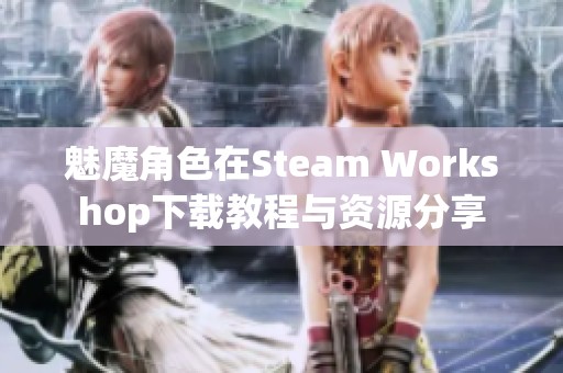魅魔角色在Steam Workshop下载教程与资源分享