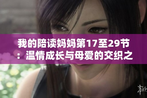 我的陪读妈妈第17至29节：温情成长与母爱的交织之旅
