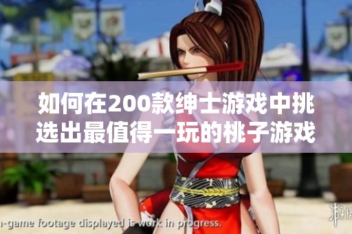 如何在200款绅士游戏中挑选出最值得一玩的桃子游戏推荐指南