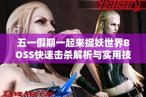 五一假期一起来捉妖世界BOSS快速击杀解析与实用技巧分享指南