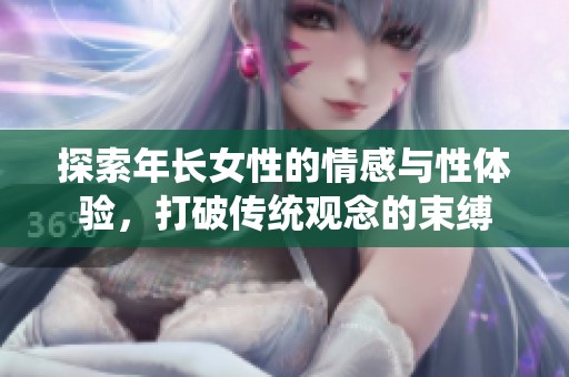 探索年长女性的情感与性体验，打破传统观念的束缚