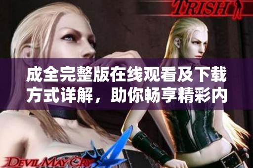 成全完整版在线观看及下载方式详解，助你畅享精彩内容