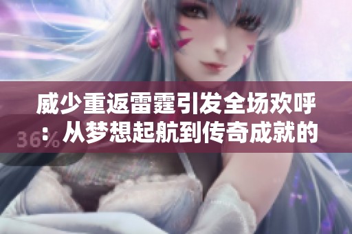 威少重返雷霆引发全场欢呼：从梦想起航到传奇成就的篮球之路回顾