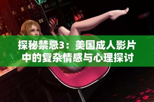 探秘禁忌3：美国成人影片中的复杂情感与心理探讨