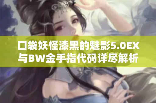 口袋妖怪漆黑的魅影5.0EX与BW金手指代码详尽解析及使用指导