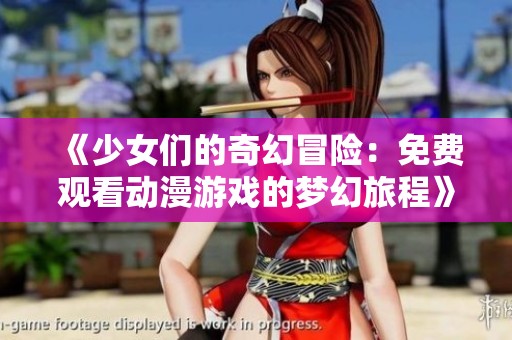 《少女们的奇幻冒险：免费观看动漫游戏的梦幻旅程》