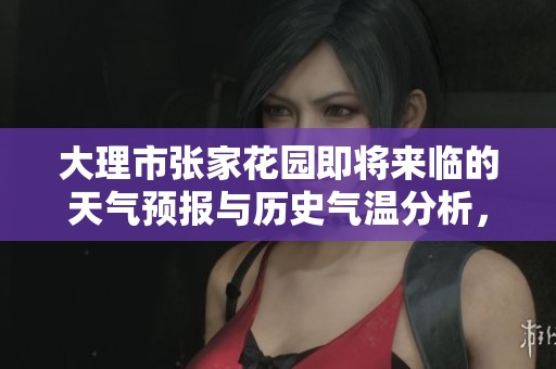 大理市张家花园即将来临的天气预报与历史气温分析，以及未来一周的旅游指数推荐