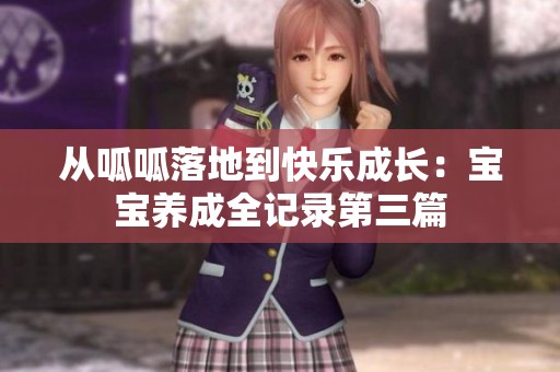 从呱呱落地到快乐成长：宝宝养成全记录第三篇
