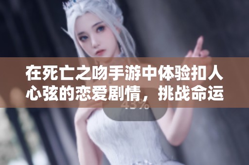 在死亡之吻手游中体验扣人心弦的恋爱剧情，挑战命运的选择与冒险之旅