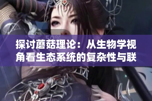 探讨蘑菇理论：从生物学视角看生态系统的复杂性与联系