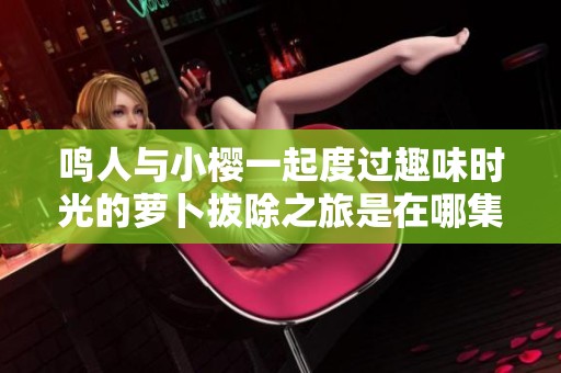 鸣人与小樱一起度过趣味时光的萝卜拔除之旅是在哪集完成的