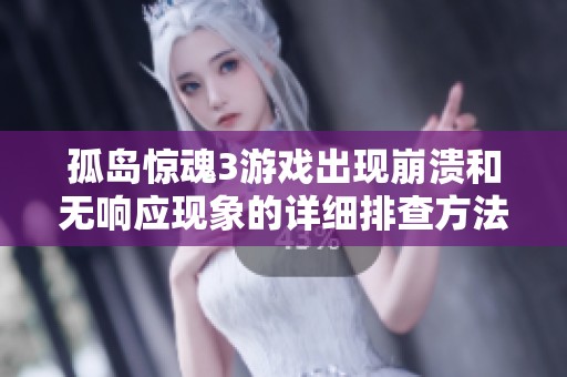 孤岛惊魂3游戏出现崩溃和无响应现象的详细排查方法与快速解决方案解析