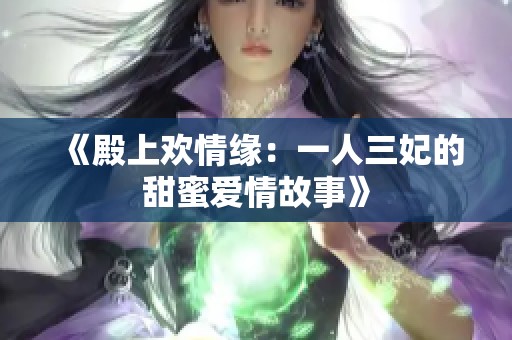 《殿上欢情缘：一人三妃的甜蜜爱情故事》