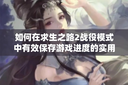 如何在求生之路2战役模式中有效保存游戏进度的实用攻略与技巧