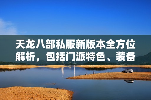 天龙八部私服新版本全方位解析，包括门派特色、装备介绍及精彩活动详解