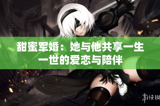 甜蜜军婚：她与他共享一生一世的爱恋与陪伴