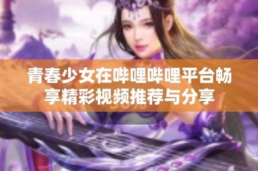 青春少女在哔哩哔哩平台畅享精彩视频推荐与分享