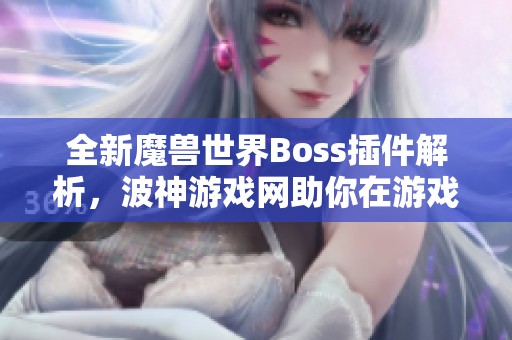 全新魔兽世界Boss插件解析，波神游戏网助你在游戏中轻松战胜强敌