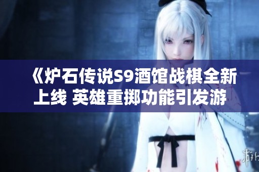 《炉石传说S9酒馆战棋全新上线 英雄重掷功能引发游戏体验讨论》