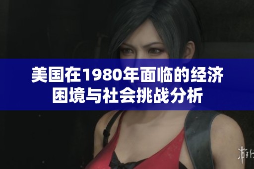美国在1980年面临的经济困境与社会挑战分析
