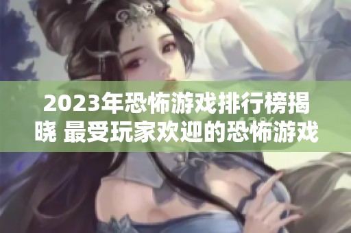 2023年恐怖游戏排行榜揭晓 最受玩家欢迎的恐怖游戏一览