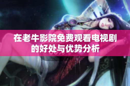 在老牛影院免费观看电视剧的好处与优势分析