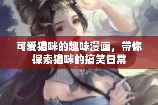 可爱猫咪的趣味漫画，带你探索猫咪的搞笑日常
