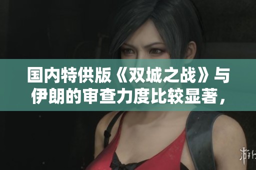 国内特供版《双城之战》与伊朗的审查力度比较显著，伊朗更显严峻。