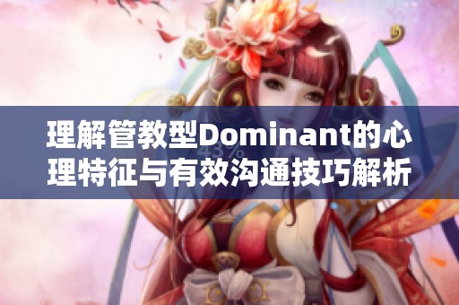 理解管教型Dominant的心理特征与有效沟通技巧解析