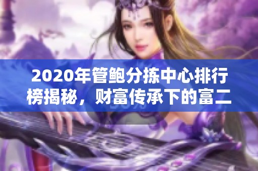 2020年管鲍分拣中心排行榜揭秘，财富传承下的富二代背后故事深度分析