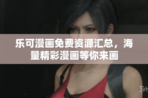 乐可漫画免费资源汇总，海量精彩漫画等你来画