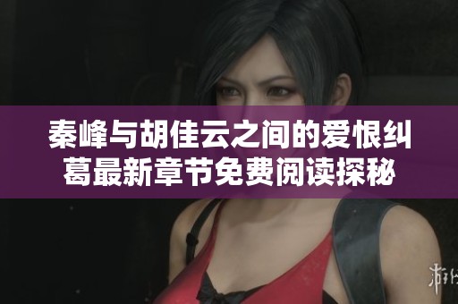 秦峰与胡佳云之间的爱恨纠葛最新章节免费阅读探秘