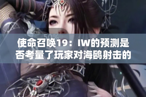 使命召唤19：IW的预测是否考量了玩家对海鸥射击的疯狂热情与挑战？