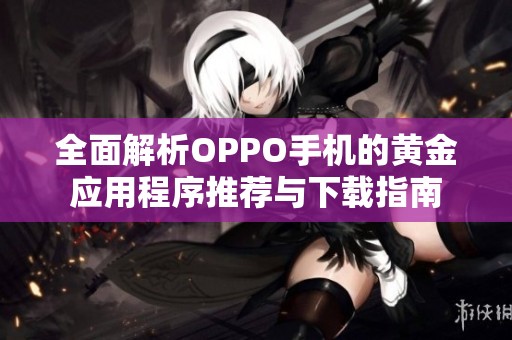 全面解析OPPO手机的黄金应用程序推荐与下载指南