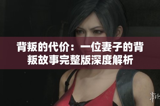 背叛的代价：一位妻子的背叛故事完整版深度解析