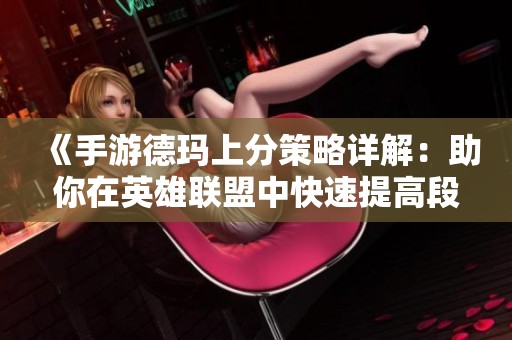 《手游德玛上分策略详解：助你在英雄联盟中快速提高段位的方法与技巧》