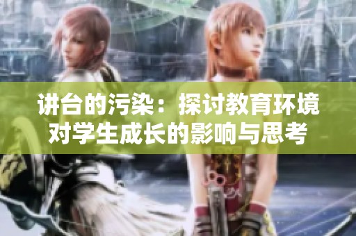 讲台的污染：探讨教育环境对学生成长的影响与思考