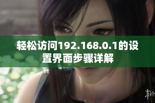 轻松访问192.168.0.1的设置界面步骤详解