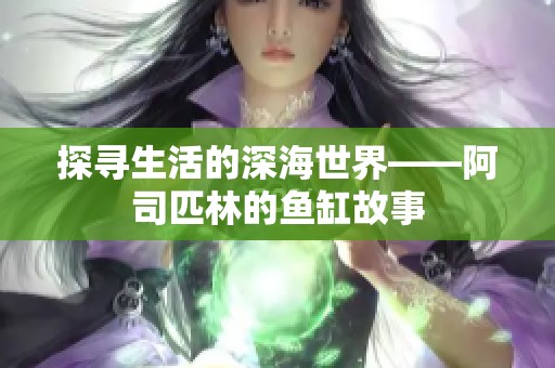 探寻生活的深海世界——阿司匹林的鱼缸故事