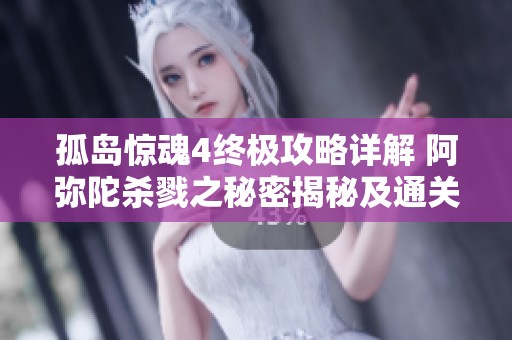 孤岛惊魂4终极攻略详解 阿弥陀杀戮之秘密揭秘及通关技巧分享